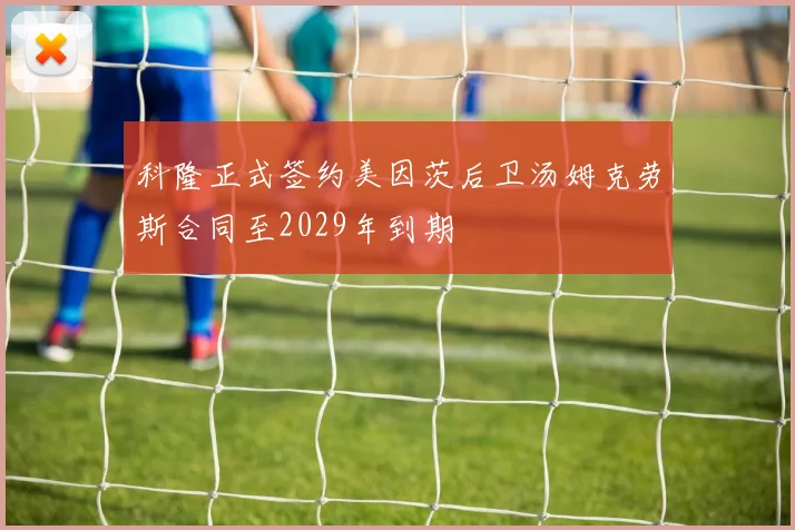 科隆正式签约美因茨后卫汤姆克劳斯合同至2029年到期