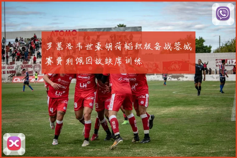 罗慕洛韦世豪胡荷韬积极备战蓉城赛费利佩因故缺席训练
