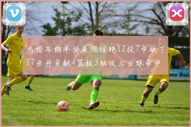 杰伦布朗半场表现惊艳12投7中砍下17分并贡献4篮板3助攻三分球命中率高达75