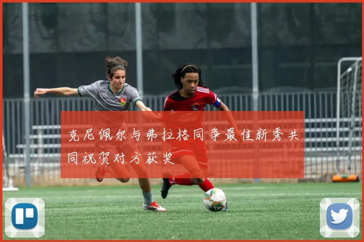 克尼佩尔与弗拉格同争最佳新秀共同祝贺对方获奖