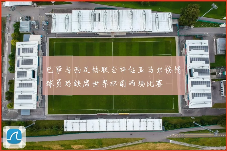 巴萨与西足协联合评估亚马尔伤情球员恐缺席世界杯前两场比赛