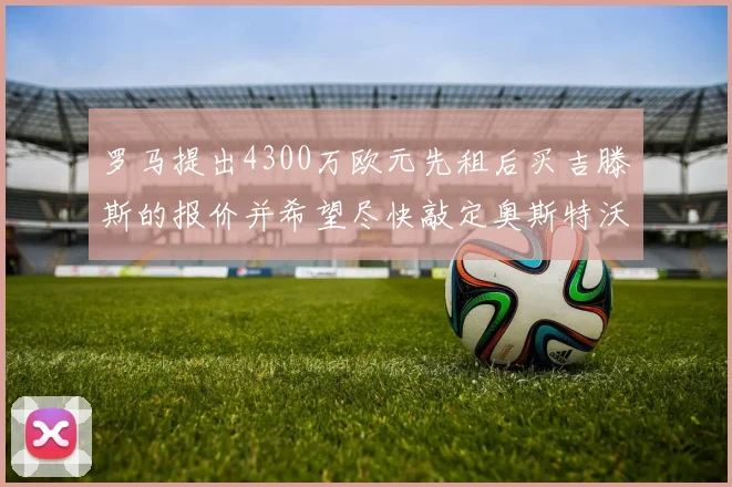罗马提出4300万欧元先租后买吉滕斯的报价并希望尽快敲定奥斯特沃德
