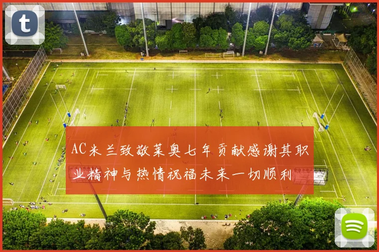 AC米兰致敬莱奥七年贡献感谢其职业精神与热情祝福未来一切顺利